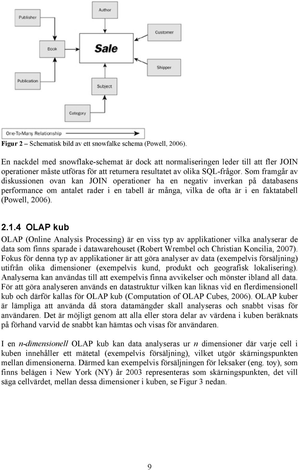 Som framgår av diskussionen ovan kan JOIN operationer ha en negativ inverkan på databasens performance om antalet rader i en tabell är många, vilka de ofta är i en faktatabell (Powell, 2006). 2.1.