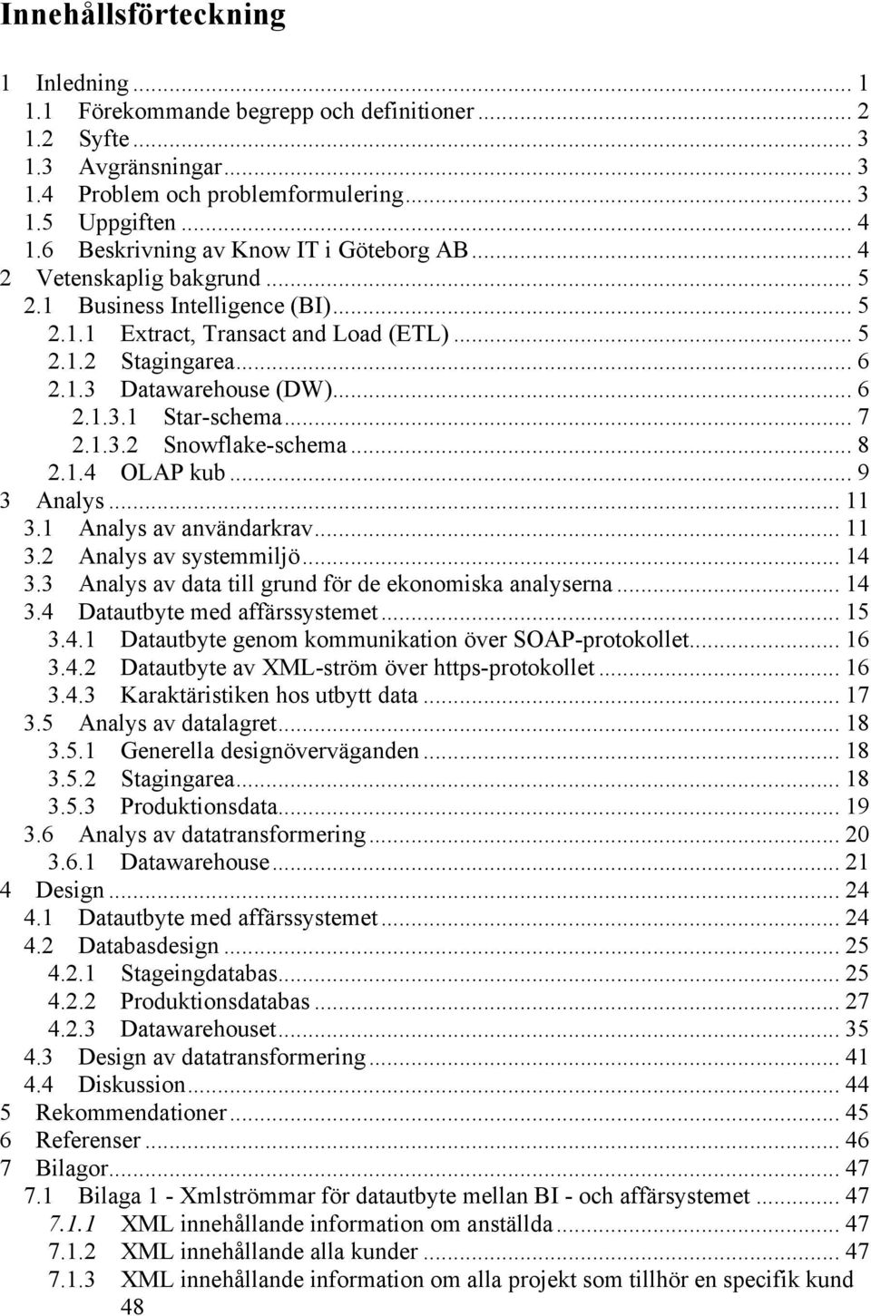 .. 6 2.1.3.1 Star-schema... 7 2.1.3.2 Snowflake-schema... 8 2.1.4 OLAP kub... 9 3 Analys... 11 3.1 Analys av användarkrav... 11 3.2 Analys av systemmiljö... 14 3.