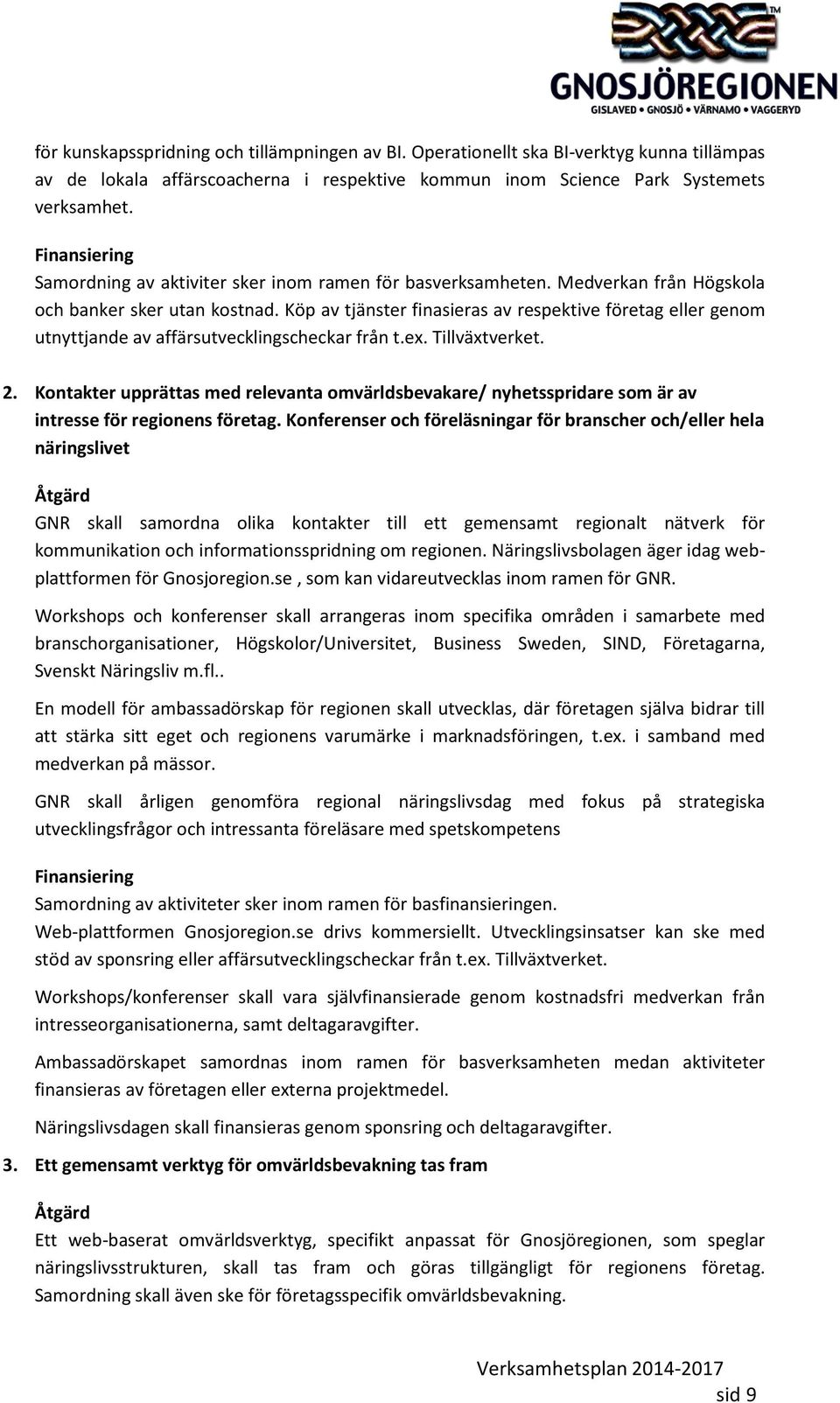 Köp av tjänster finasieras av respektive företag eller genom utnyttjande av affärsutvecklingscheckar från t.ex. Tillväxtverket. 2.