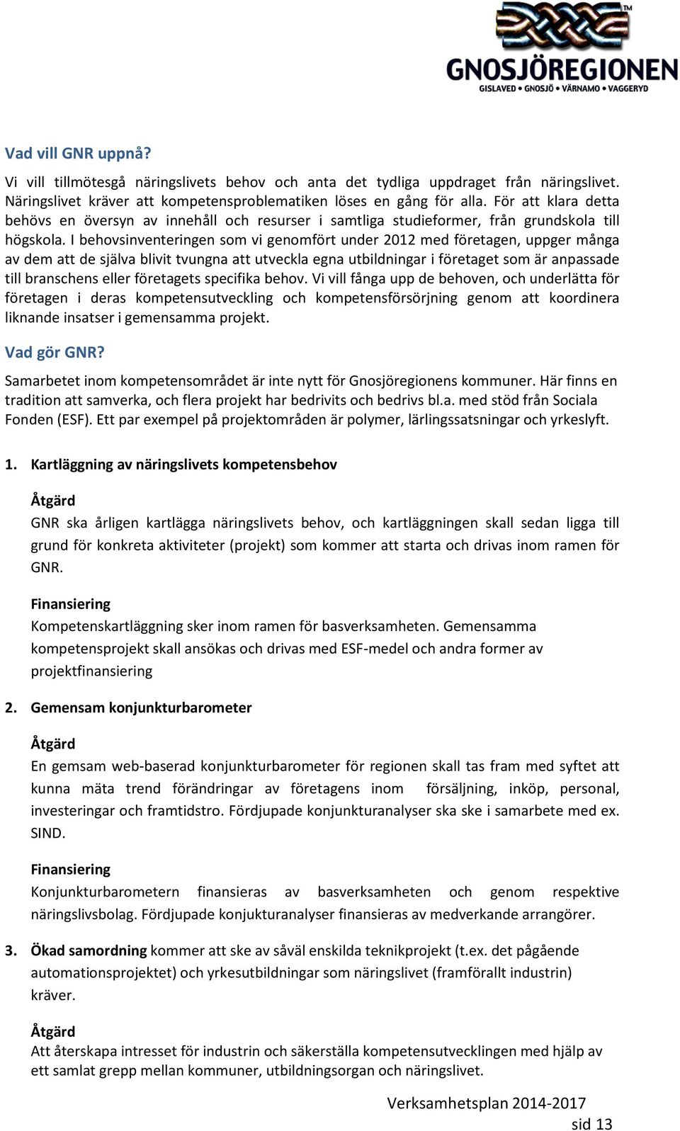 I behovsinventeringen som vi genomfört under 2012 med företagen, uppger många av dem att de själva blivit tvungna att utveckla egna utbildningar i företaget som är anpassade till branschens eller