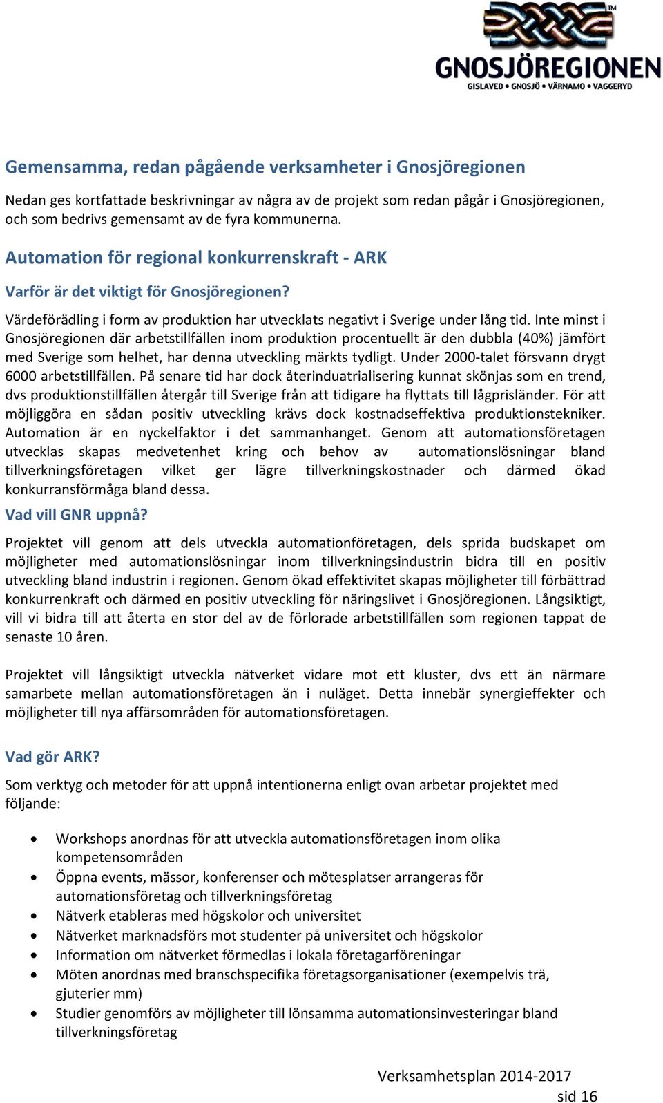 Inte minst i Gnosjöregionen där arbetstillfällen inom produktion procentuellt är den dubbla (40%) jämfört med Sverige som helhet, har denna utveckling märkts tydligt.