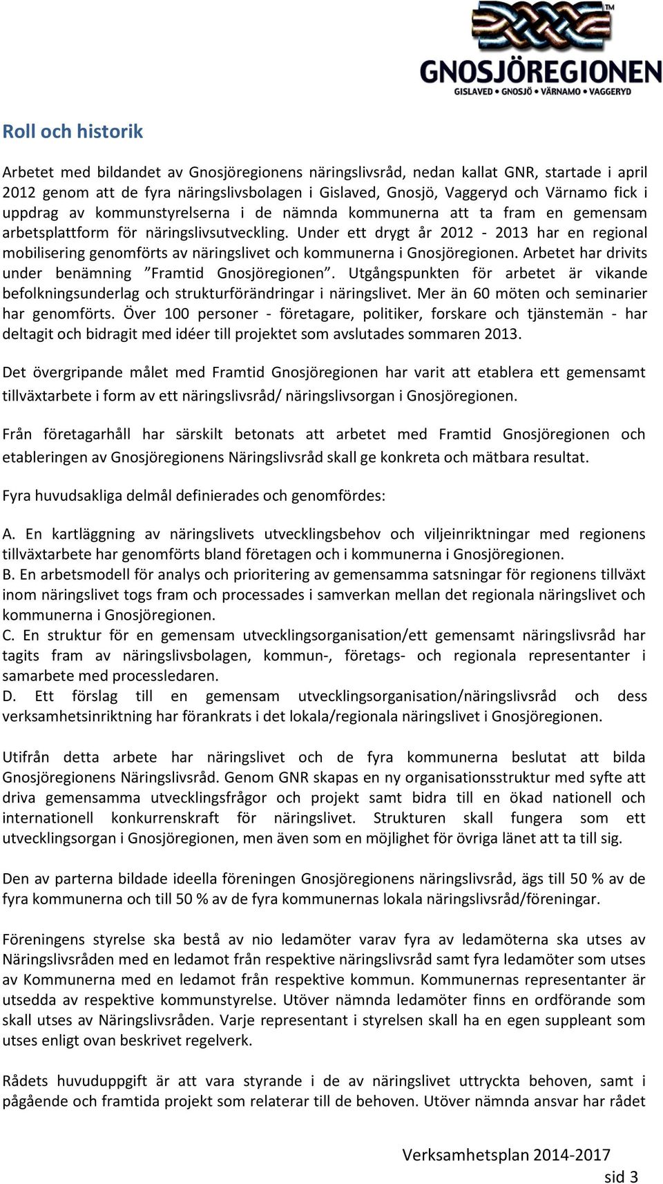 Under ett drygt år 2012-2013 har en regional mobilisering genomförts av näringslivet och kommunerna i Gnosjöregionen. Arbetet har drivits under benämning Framtid Gnosjöregionen.