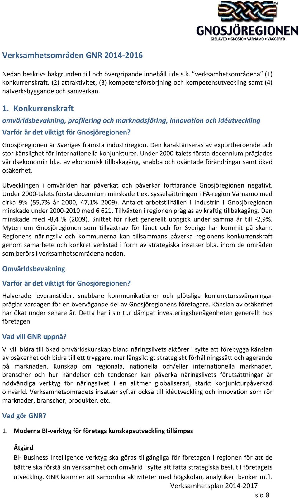 Den karaktäriseras av exportberoende och stor känslighet för internationella konjunkturer. Under 2000-talets första decennium präglades världsekonomin bl.a. av ekonomisk tillbakagång, snabba och oväntade förändringar samt ökad osäkerhet.