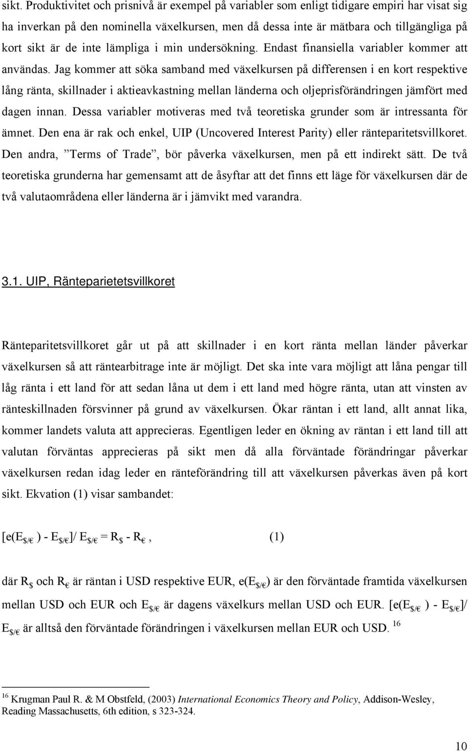 Jag kommer att söka samband med växelkursen på differensen i en kort respektive lång ränta, skillnader i aktieavkastning mellan länderna och oljeprisförändringen jämfört med dagen innan.