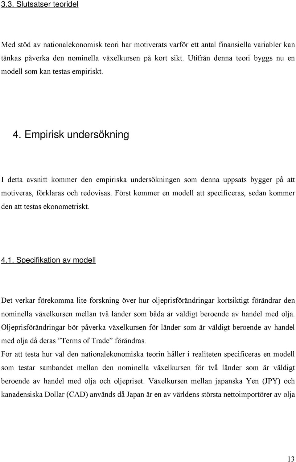 Empirisk undersökning I detta avsnitt kommer den empiriska undersökningen som denna uppsats bygger på att motiveras, förklaras och redovisas.