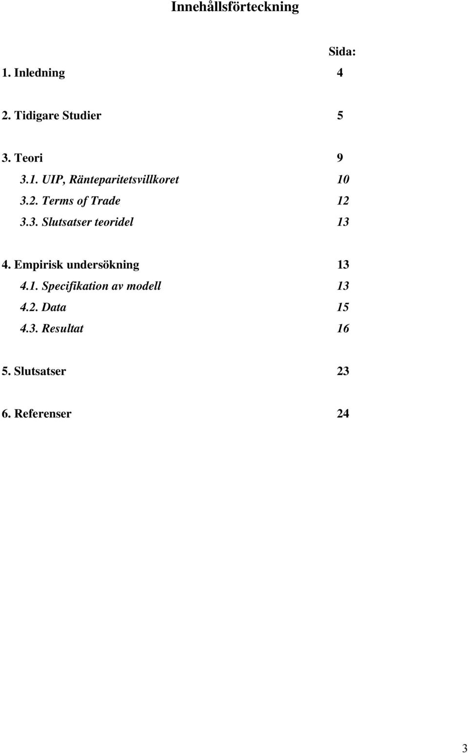 Empirisk undersökning 13 4.1. Specifikation av modell 13 4.2. Data 15 4.