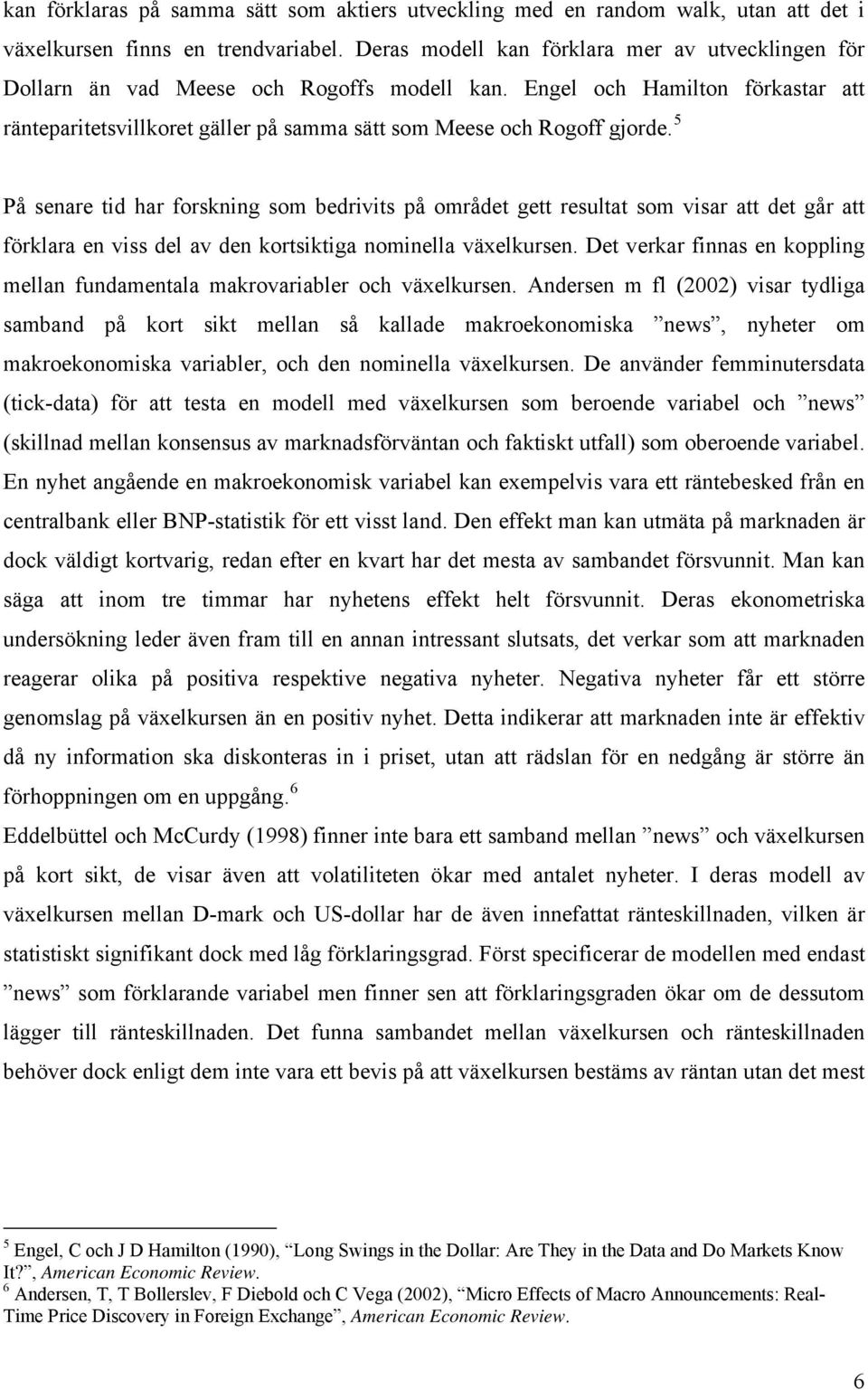 5 På senare tid har forskning som bedrivits på området gett resultat som visar att det går att förklara en viss del av den kortsiktiga nominella växelkursen.