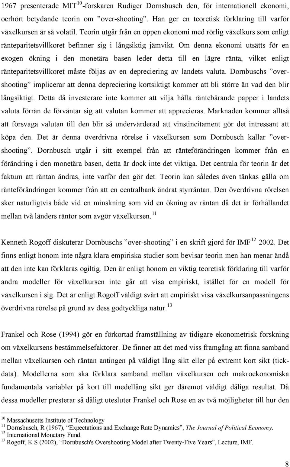 Om denna ekonomi utsätts för en exogen ökning i den monetära basen leder detta till en lägre ränta, vilket enligt ränteparitetsvillkoret måste följas av en depreciering av landets valuta.