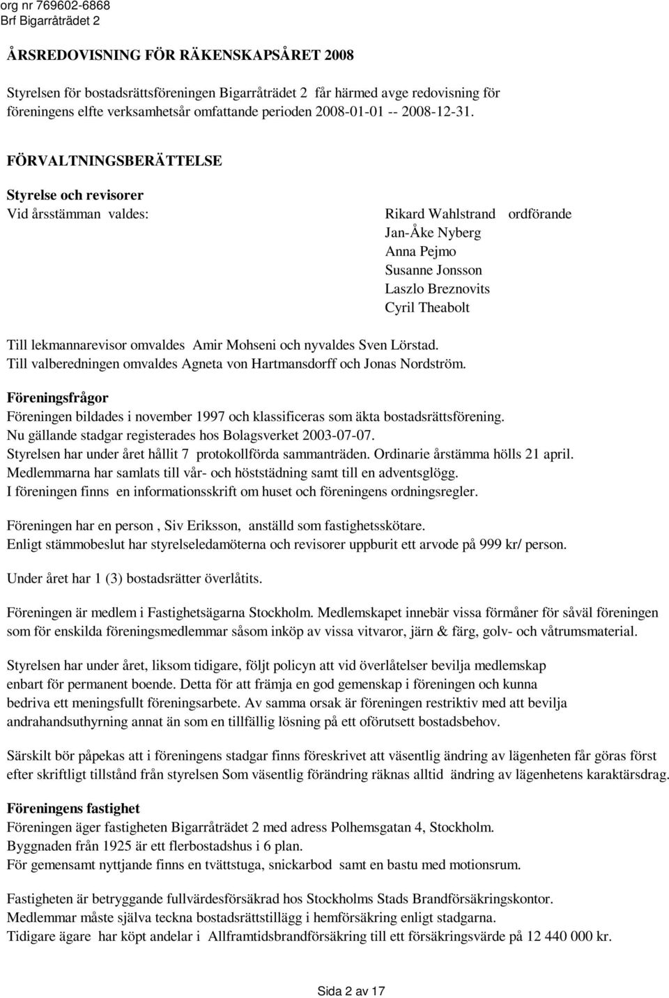 FÖRVALTNINGSBERÄTTELSE Styrelse och revisorer Vid årsstämman valdes: Rikard Wahlstrand ordförande Jan-Åke Nyberg Anna Pejmo Susanne Jonsson Laszlo Breznovits Cyril Theabolt Till lekmannarevisor