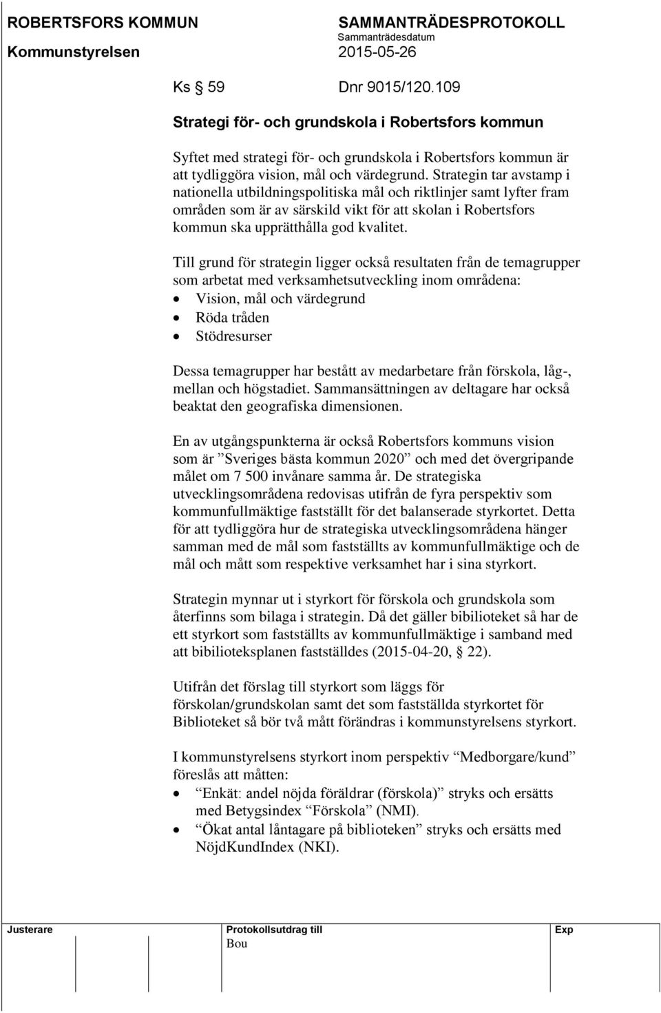 Till grund för strategin ligger också resultaten från de temagrupper som arbetat med verksamhetsutveckling inom områdena: Vision, mål och värdegrund Röda tråden Stödresurser Dessa temagrupper har