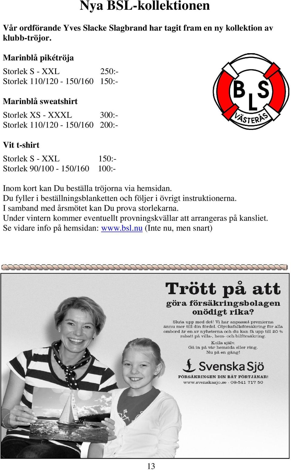 t-shirt Storlek S - XXL 150:- Storlek 90/100-150/160 100:- Inom kort kan Du beställa tröjorna via hemsidan.