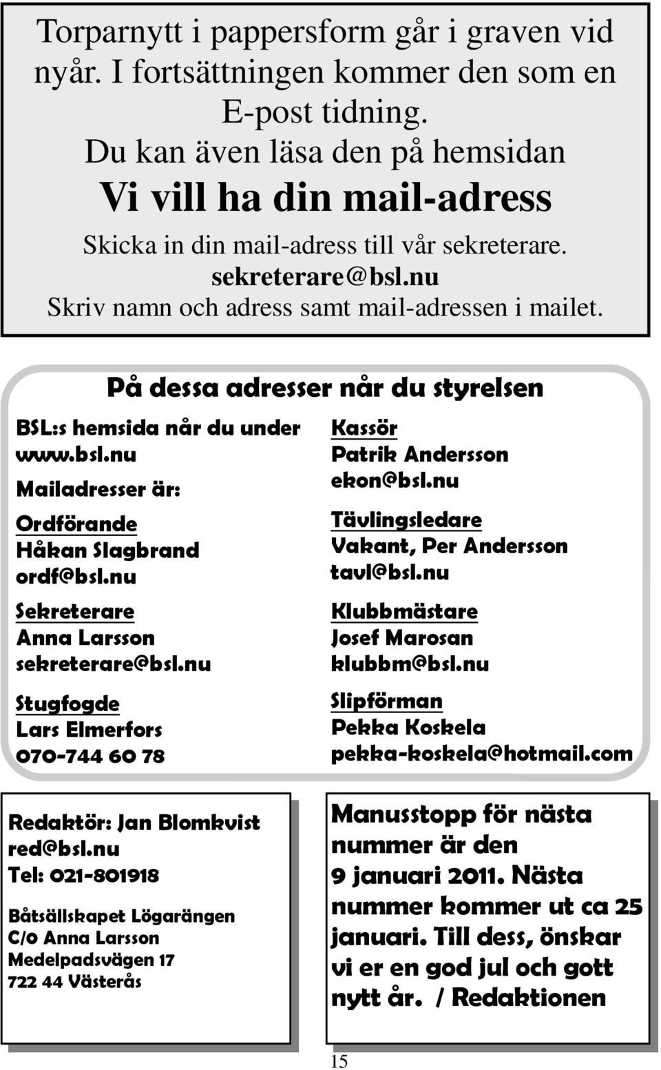 BSL:s hemsida når du under www.bsl.nu Mailadresser är: Ordförande Håkan Slagbrand ordf@bsl.nu Sekreterare Anna Larsson sekreterare@bsl.