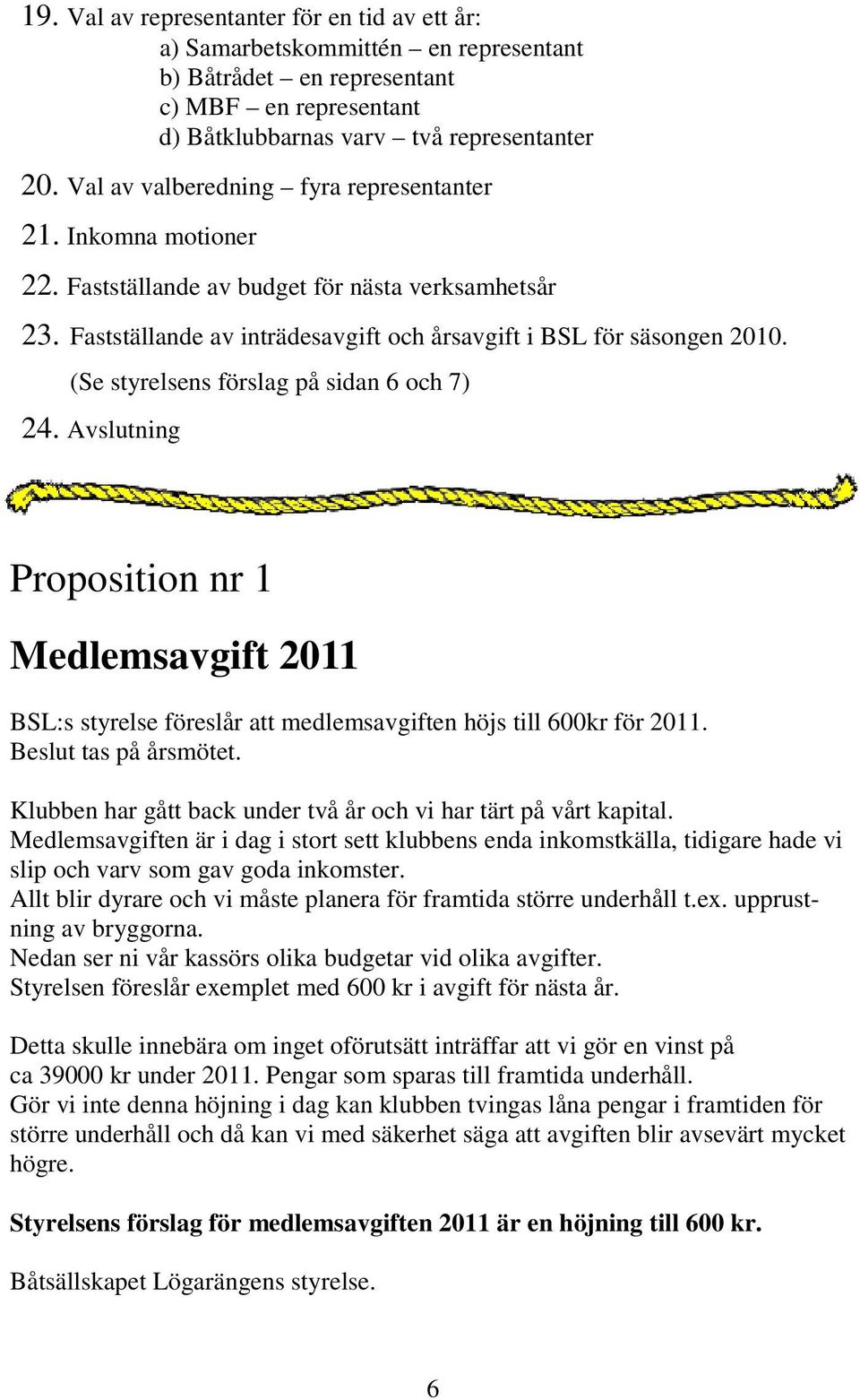 (Se styrelsens förslag på sidan 6 och 7) 24. Avslutning Proposition nr 1 Medlemsavgift 2011 BSL:s styrelse föreslår att medlemsavgiften höjs till 600kr för 2011. Beslut tas på årsmötet.