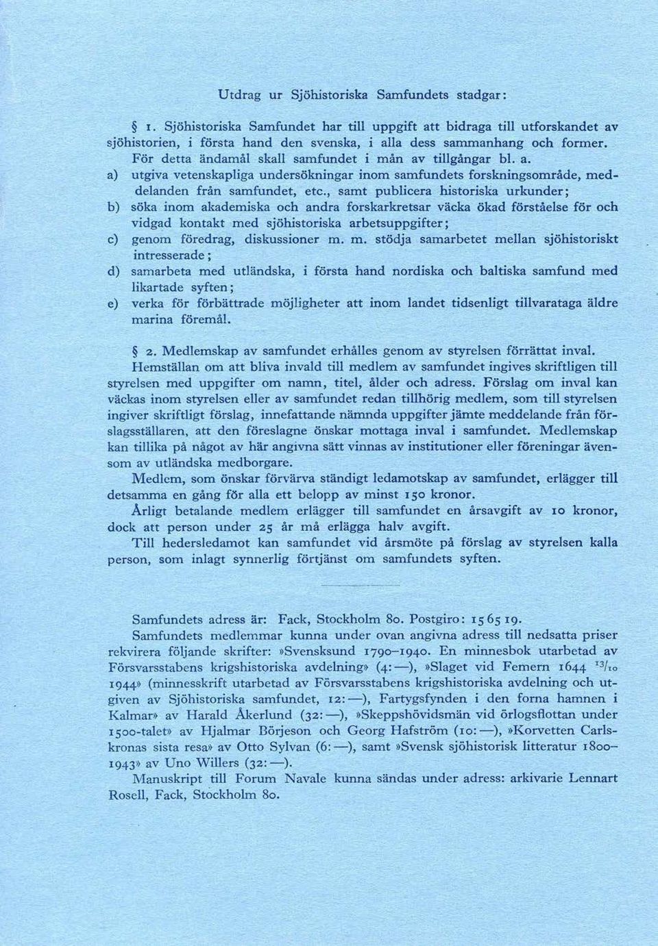 , samt publicera historiska urkunder; b) söka inom akademiska och andra forskarkretsar väcka ökad förståelse för och vidgad kontakt 'med sjöhistoriska arbetsuppgifter; c) genom föredrag, diskussioner