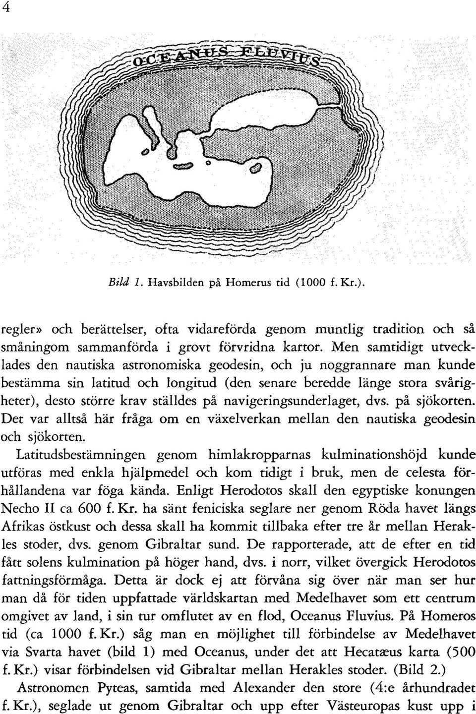 på navigeringsunderlaget, dvs. på sjökorten. Det var alltså här fråga om en växelverkan mellan den nautiska geodesin och sjökorten.