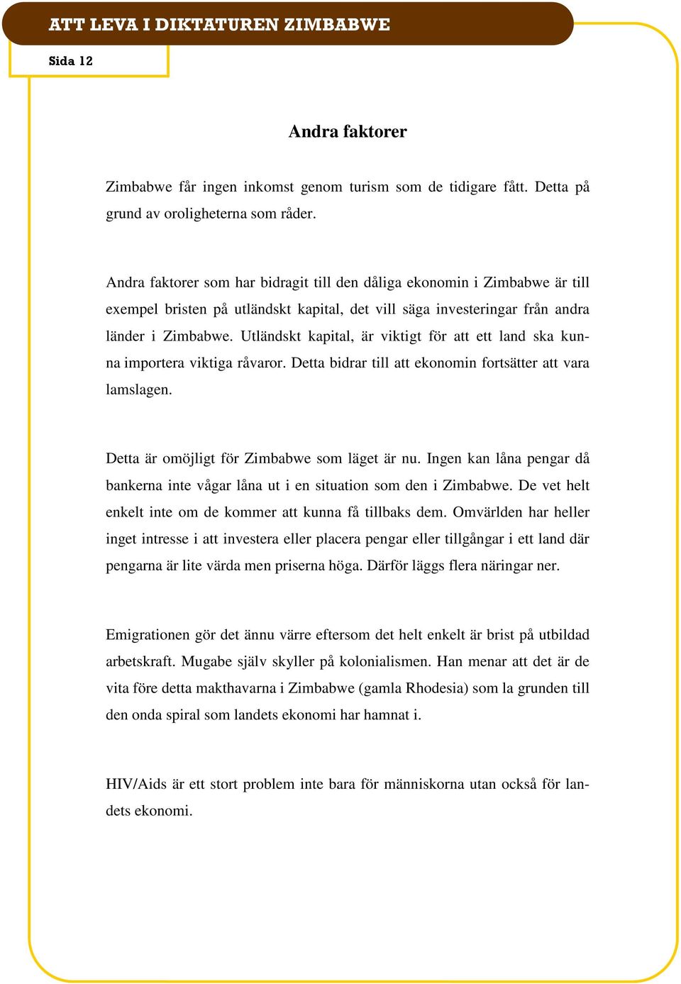 Utländskt kapital, är viktigt för att ett land ska kunna importera viktiga råvaror. Detta bidrar till att ekonomin fortsätter att vara lamslagen. Detta är omöjligt för Zimbabwe som läget är nu.