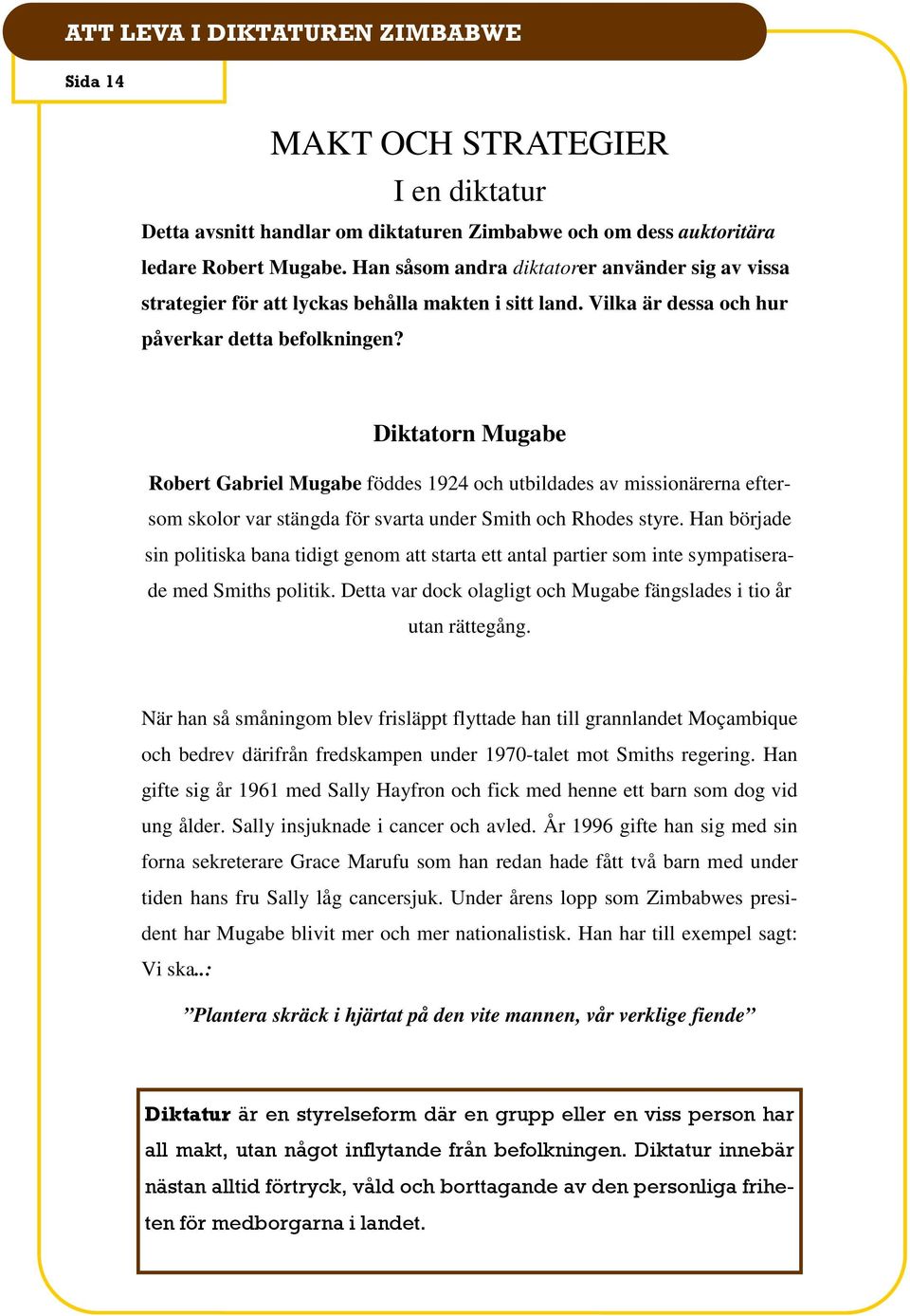 Diktatorn Mugabe Robert Gabriel Mugabe föddes 1924 och utbildades av missionärerna eftersom skolor var stängda för svarta under Smith och Rhodes styre.