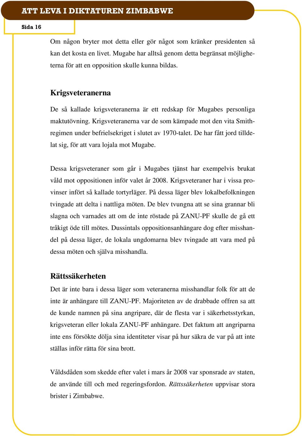 Krigsveteranerna var de som kämpade mot den vita Smithregimen under befrielsekriget i slutet av 1970-talet. De har fått jord tilldelat sig, för att vara lojala mot Mugabe.