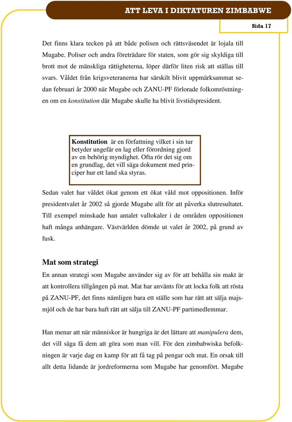 Våldet från krigsveteranerna har särskilt blivit uppmärksammat sedan februari år 2000 när Mugabe och ZANU-PF förlorade folkomröstningen om en konstitution där Mugabe skulle ha blivit