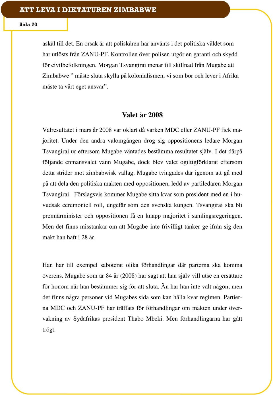 Valet år 2008 Valresultatet i mars år 2008 var oklart då varken MDC eller ZANU-PF fick majoritet.