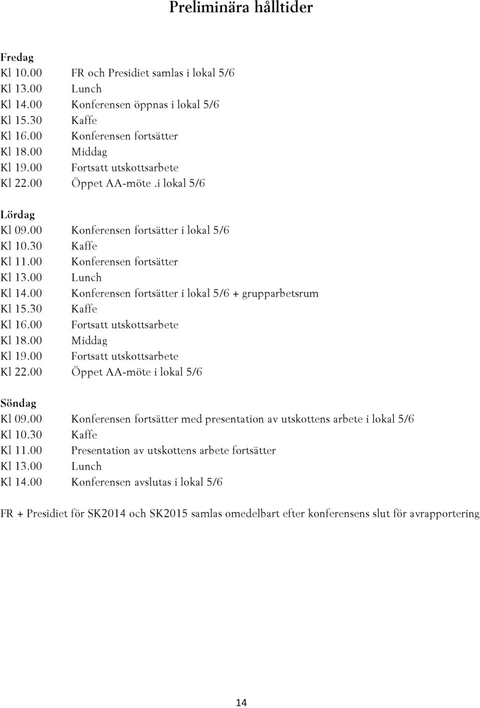 00 Konferensen fortsätter i lokal 5/6 + grupparbetsrum Kl 15.30 Kaffe Kl 16.00 Fortsatt utskottsarbete Kl 18.00 Middag Kl 19.00 Fortsatt utskottsarbete Kl 22.00 Öppet AA-möte i lokal 5/6 Söndag Kl 09.