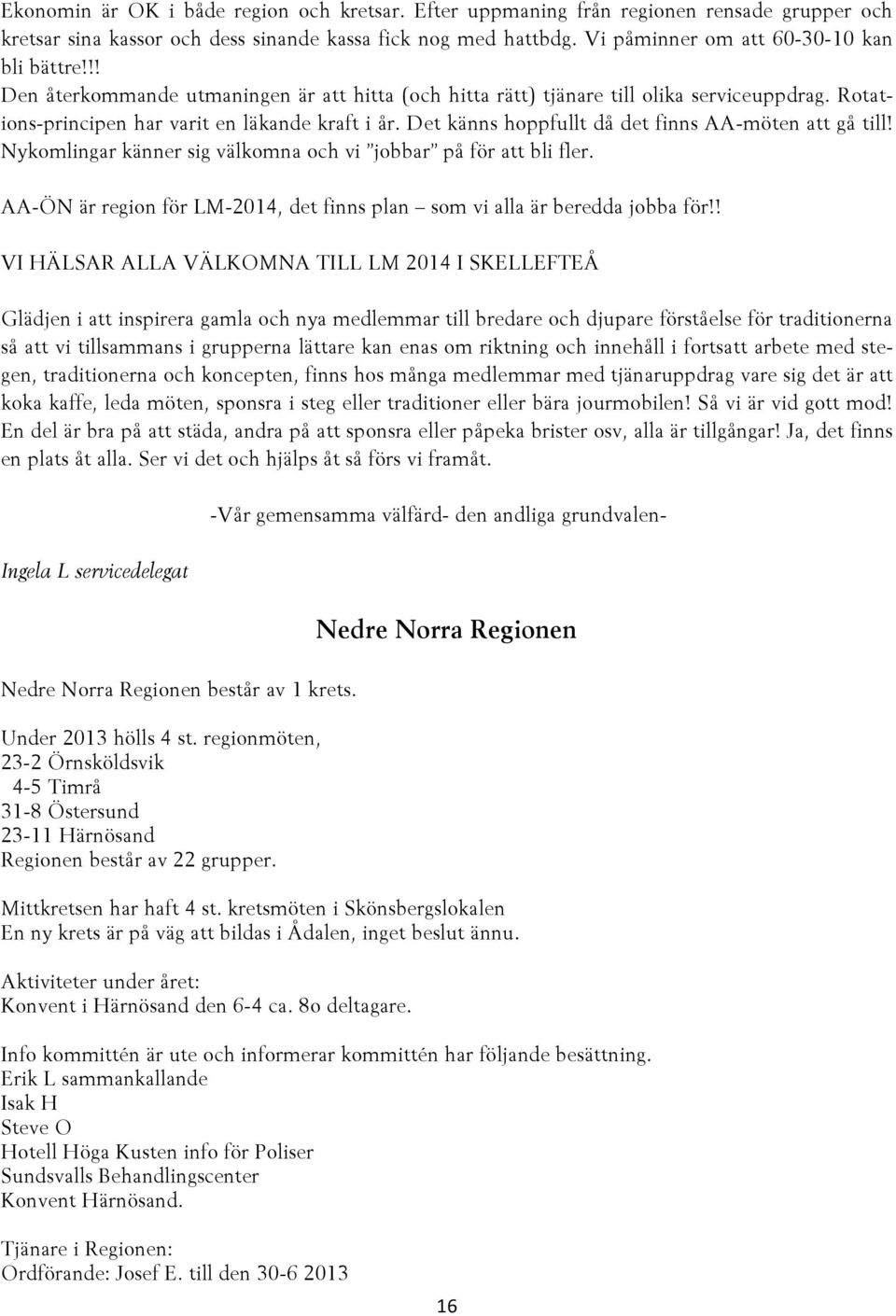 Det känns hoppfullt då det finns AA-möten att gå till! Nykomlingar känner sig välkomna och vi jobbar på för att bli fler. AA-ÖN är region för LM-2014, det finns plan som vi alla är beredda jobba för!