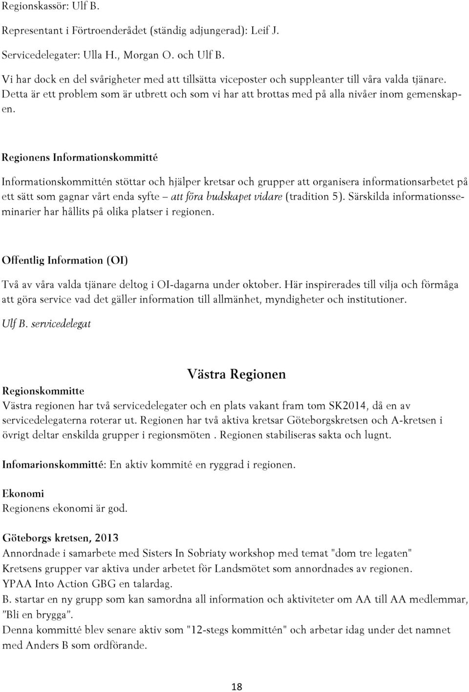 Regionens Informationskommitté Informationskommittén stöttar och hjälper kretsar och grupper att organisera informationsarbetet på ett sätt som gagnar vårt enda syfte att föra budskapet vidare