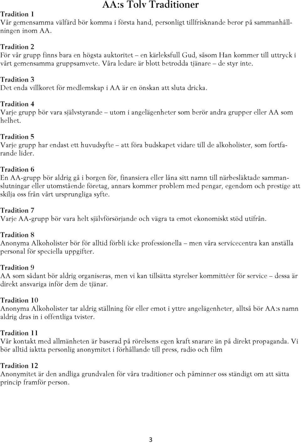 Tradition 3 Det enda villkoret för medlemskap i AA är en önskan att sluta dricka. Tradition 4 Varje grupp bör vara självstyrande utom i angelägenheter som berör andra grupper eller AA som helhet.