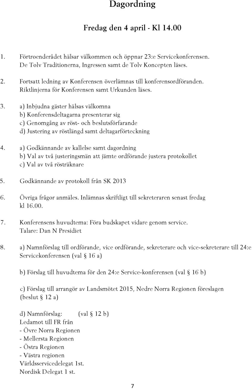 a) Inbjudna gäster hälsas välkomna b) Konferensdeltagarna presenterar sig c) Genomgång av röst- och beslutsförfarande d) Justering av röstlängd samt deltagarförteckning 4.