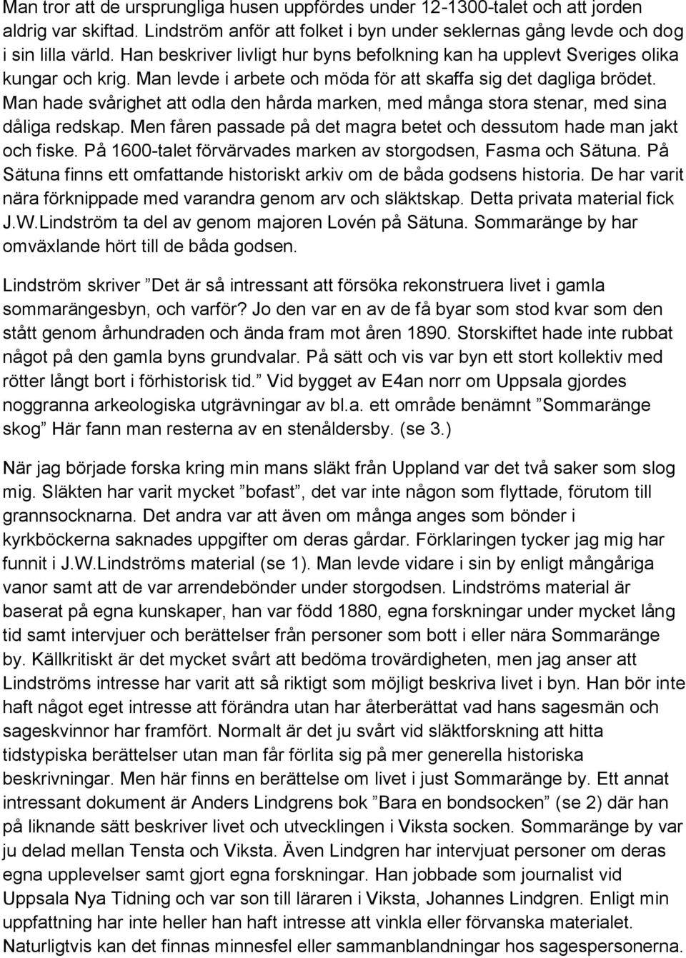 Man hade svårighet att odla den hårda marken, med många stora stenar, med sina dåliga redskap. Men fåren passade på det magra betet och dessutom hade man jakt och fiske.