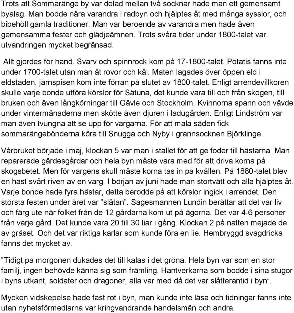 Svarv och spinnrock kom på 17-1800-talet. Potatis fanns inte under 1700-talet utan man åt rovor och kål. Maten lagades över öppen eld i eldstaden, järnspisen kom inte förrän på slutet av 1800-talet.