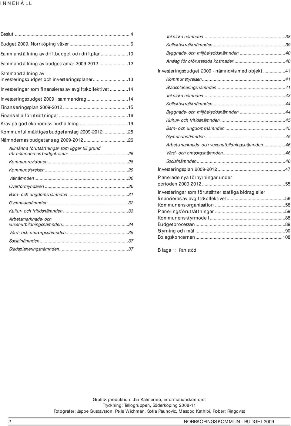 ..15 Finansiella förutsättningar...16 Krav på god ekonomisk hushållning...19 Kommunfullmäktiges budgetanslag 2009-2012...25 Nämndernas budgetanslag 2009-2012.