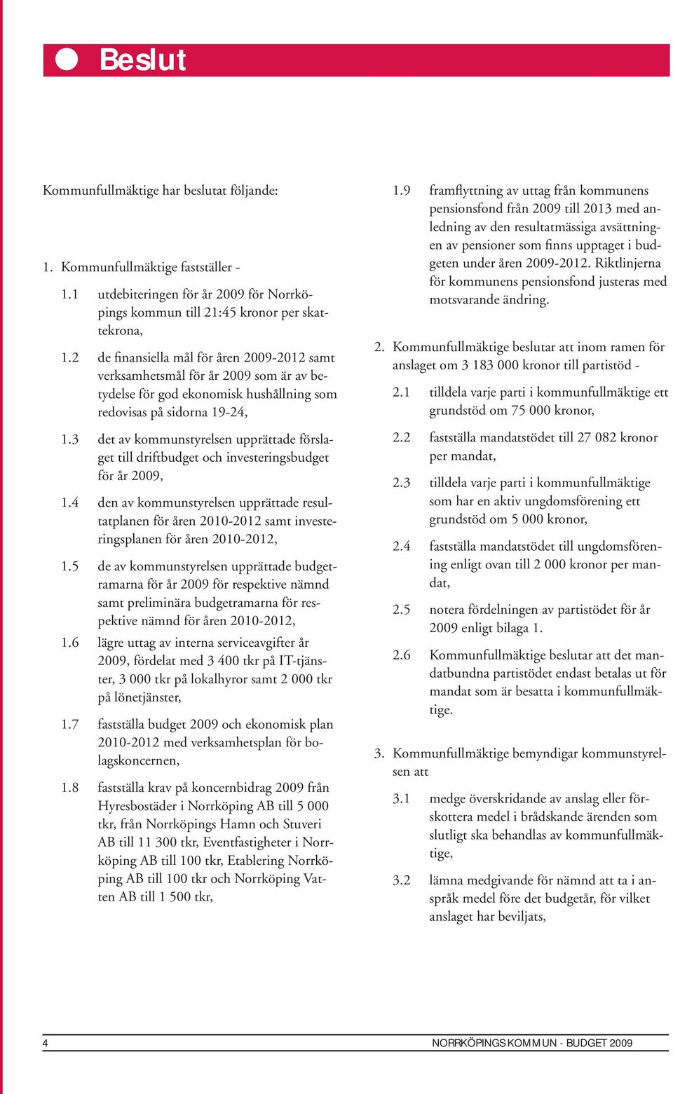 3 det av kommunstyrelsen upprättade förslaget till driftbudget och investeringsbudget för år 2009, 1.