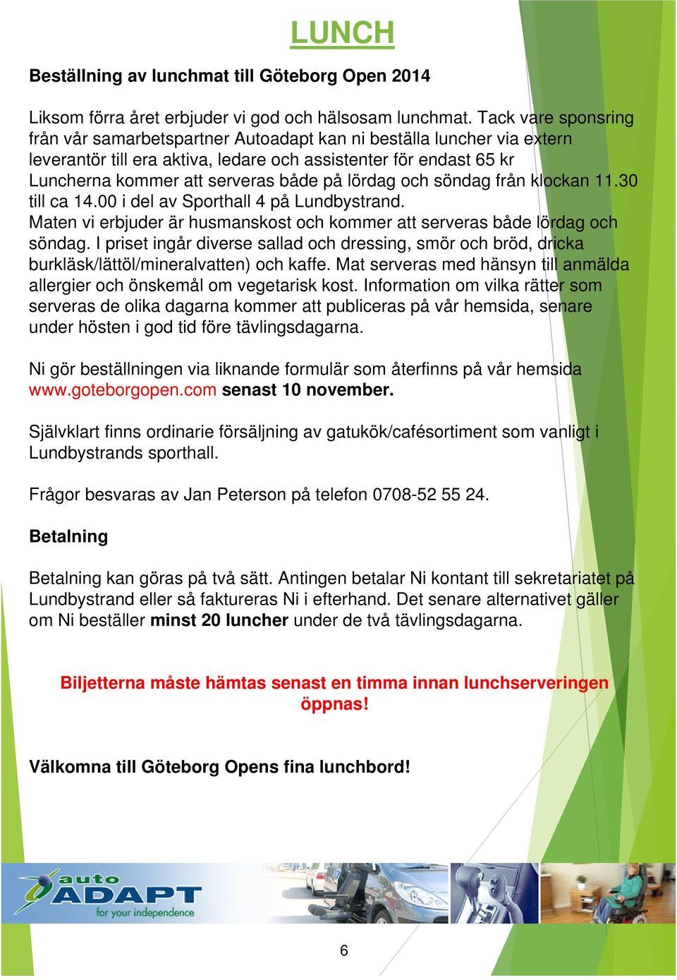 lördag och söndag från klockan 11.30 till ca 14.00 i del av Sporthall 4 på Lundbystrand. Maten vi erbjuder är husmanskost och kommer att serveras både lördag och söndag.