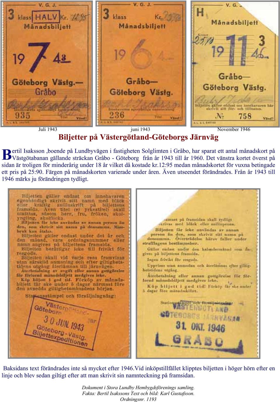 12:95 medan månadskortet för vuxna betingade ett pris på 25:90. Färgen på månadskorten varierade under åren. Även utseendet förändrades. Från år 1943 till 1946 märks ju förändringen tydligt.