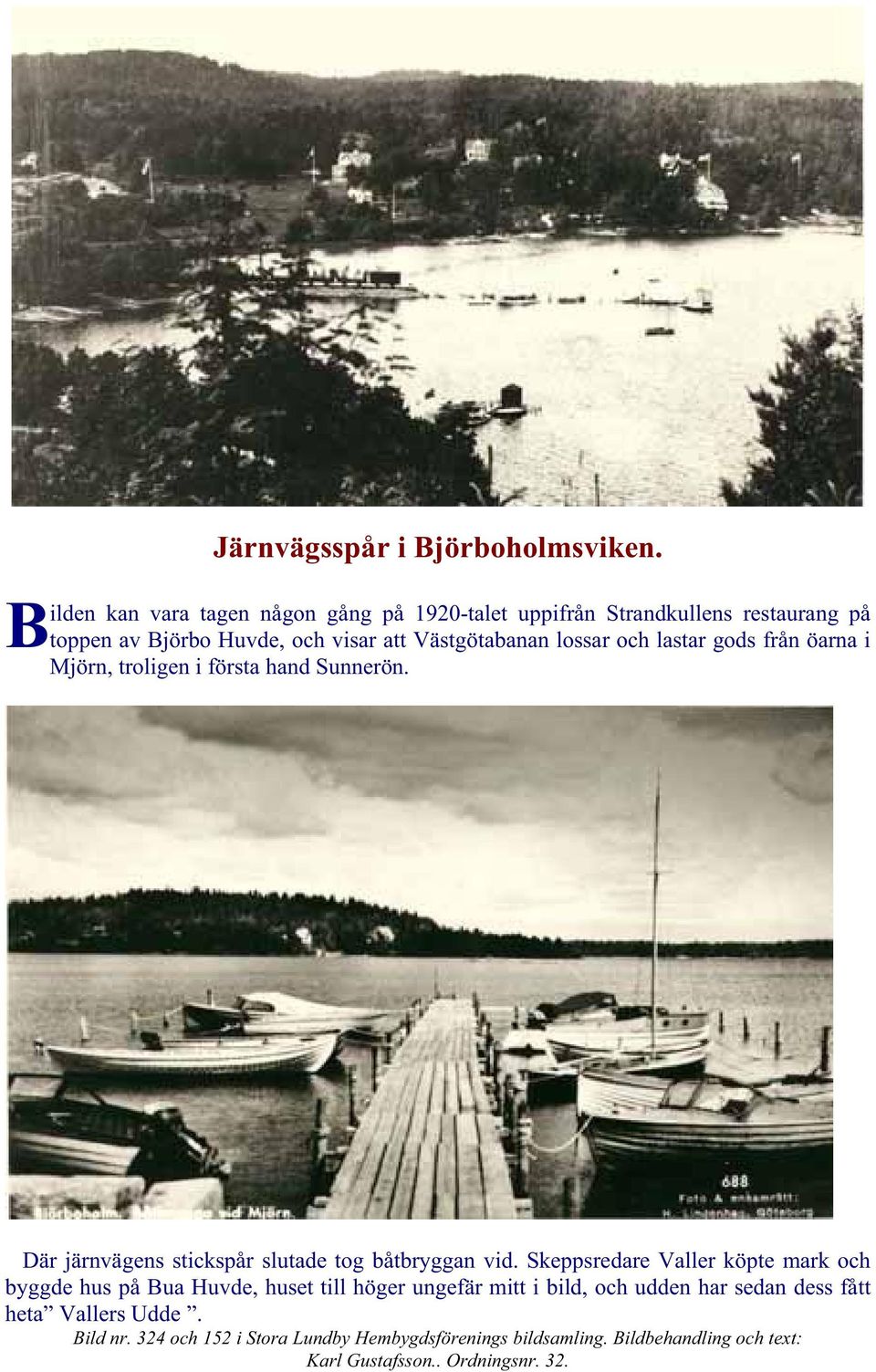 och lastar gods från öarna i Mjörn, troligen i första hand Sunnerön. Där järnvägens stickspår slutade tog båtbryggan vid.