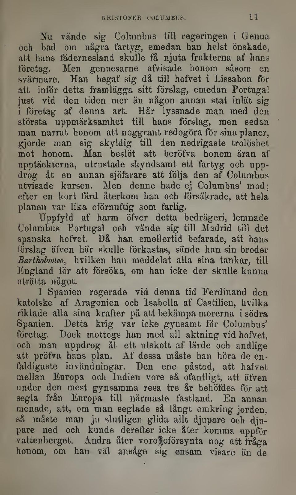 Han begaf sig då till hofvet i Lissabon för att inför detta framlägga sitt förslag, emedan Portugal just vid den tiden mer än någon annan stat inlät sig i företag af denna art.