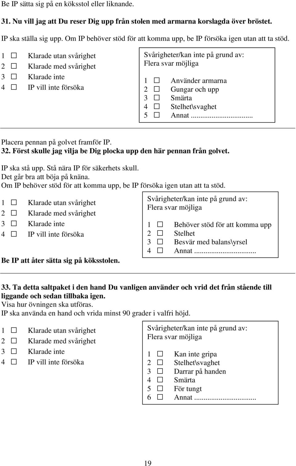 Klarade utan svårighet Klarade med svårighet Klarade inte IP vill inte försöka Svårigheter/kan inte på grund av: Flera svar möjliga Använder armarna Gungar och upp Smärta Stelhet\svaghet Annat.