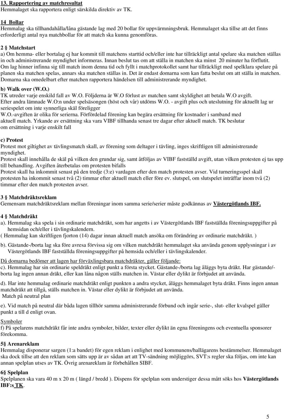 2 Matchstart a) Om hemma- eller bortalag ej har kommit till matchens starttid och/eller inte har tillräckligt antal spelare ska matchen ställas in och administrerande myndighet informeras.