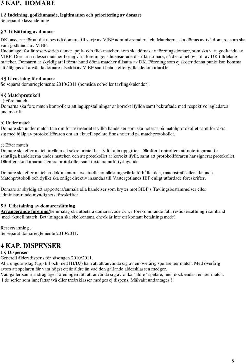 Undantaget för är reservserien damer, pojk- och flickmatcher, som ska dömas av föreningsdomare, som ska vara godkända av VIBF.