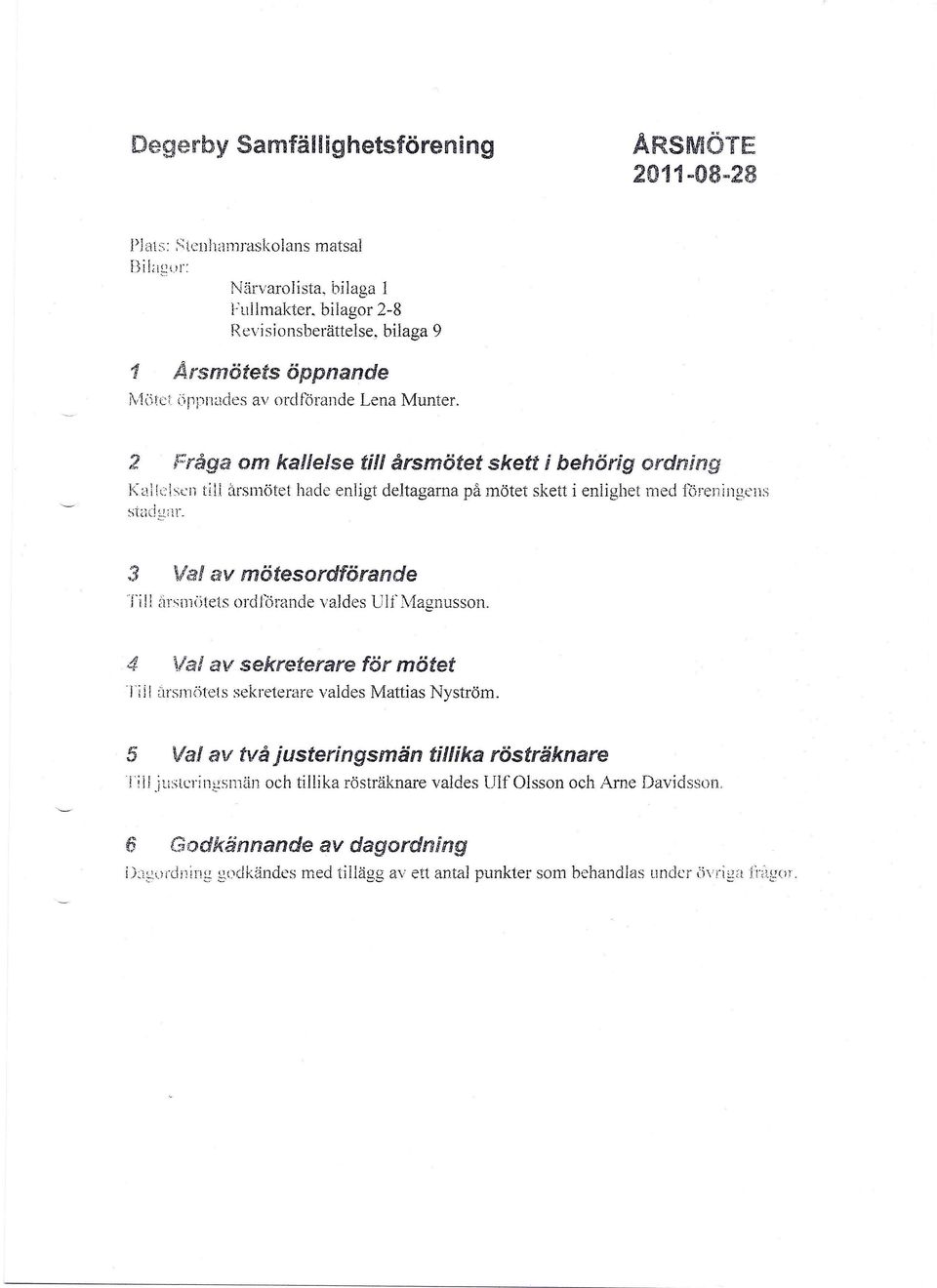 2 Fråga om kallelse till årsmötet skett i behörig ordning Kallelsen till årsmötet hade enligt deltagarna på mötet skett i enlighet med föreningens ~tadg;-lr.