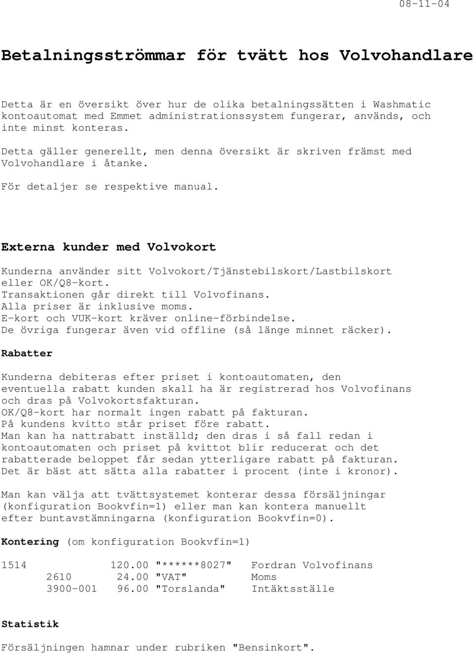 Externa kunder med Volvokort Kunderna använder sitt Volvokort/Tjänstebilskort/Lastbilskort eller OK/Q8-kort. Transaktionen går direkt till Volvofinans. E-kort och VUK-kort kräver online-förbindelse.