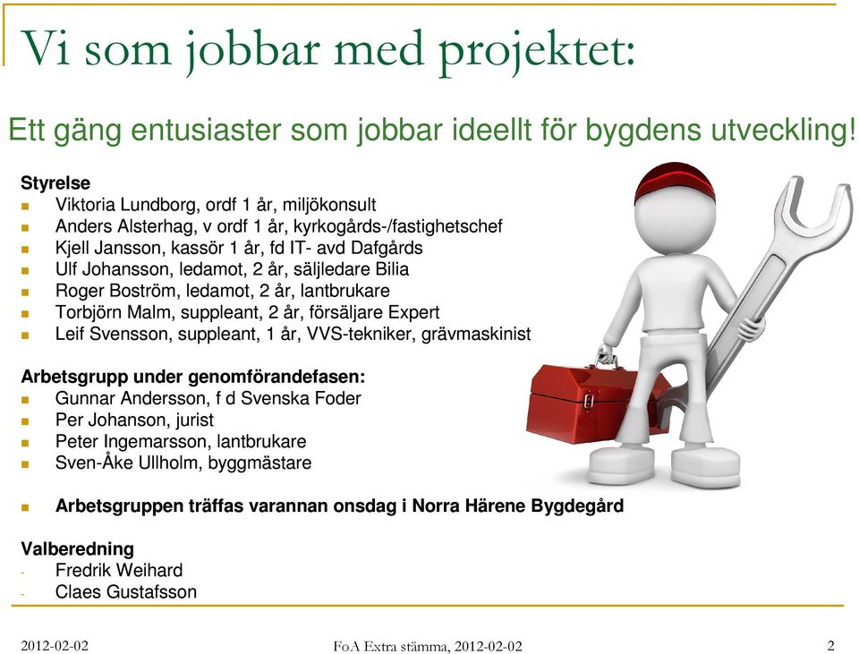 säljledare Bilia Roger Boström, ledamot, 2 år, lantbrukare Torbjörn Malm, suppleant, 2 år, försäljare Expert Leif Svensson, suppleant, 1 år, VVS-tekniker, grävmaskinist Arbetsgrupp under