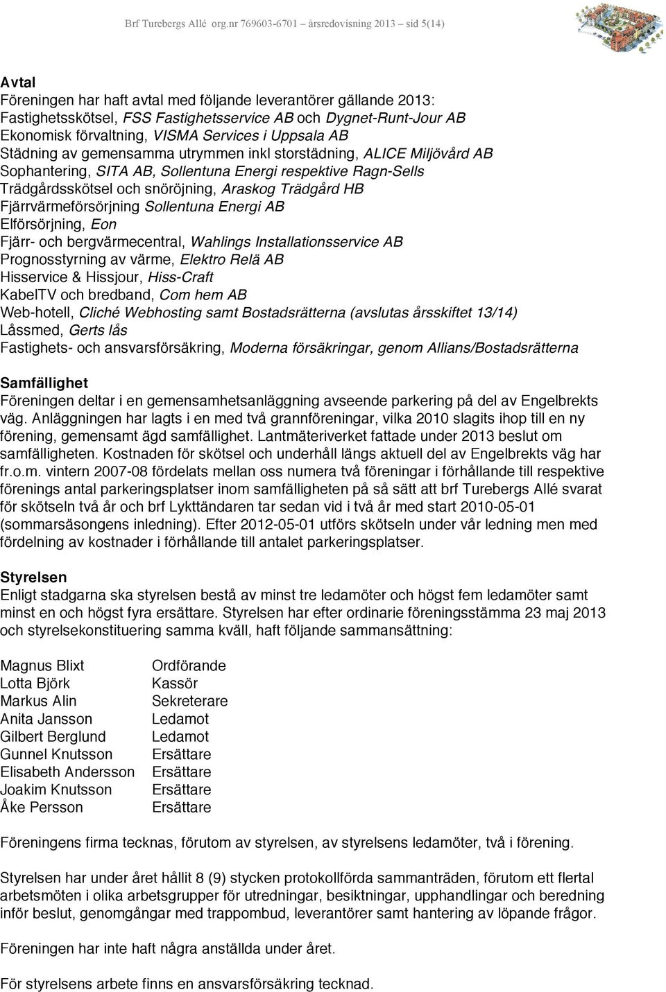 förvaltning, VISMA Services i Uppsala AB Städning av gemensamma utrymmen inkl storstädning, ALICE Miljövård AB Sophantering, SITA AB, Sollentuna Energi respektive Ragn-Sells Trädgårdsskötsel och