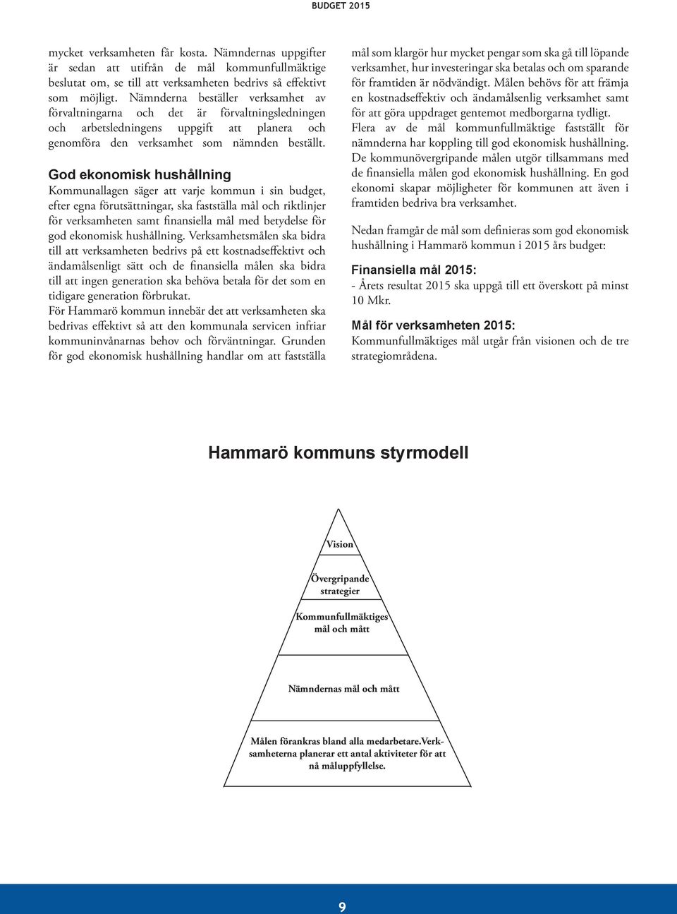 God ekonomisk hushållning Kommunallagen säger att varje kommun i sin budget, efter egna förutsättningar, ska fastställa mål och riktlinjer för verksamheten samt finansiella mål med betydelse för god