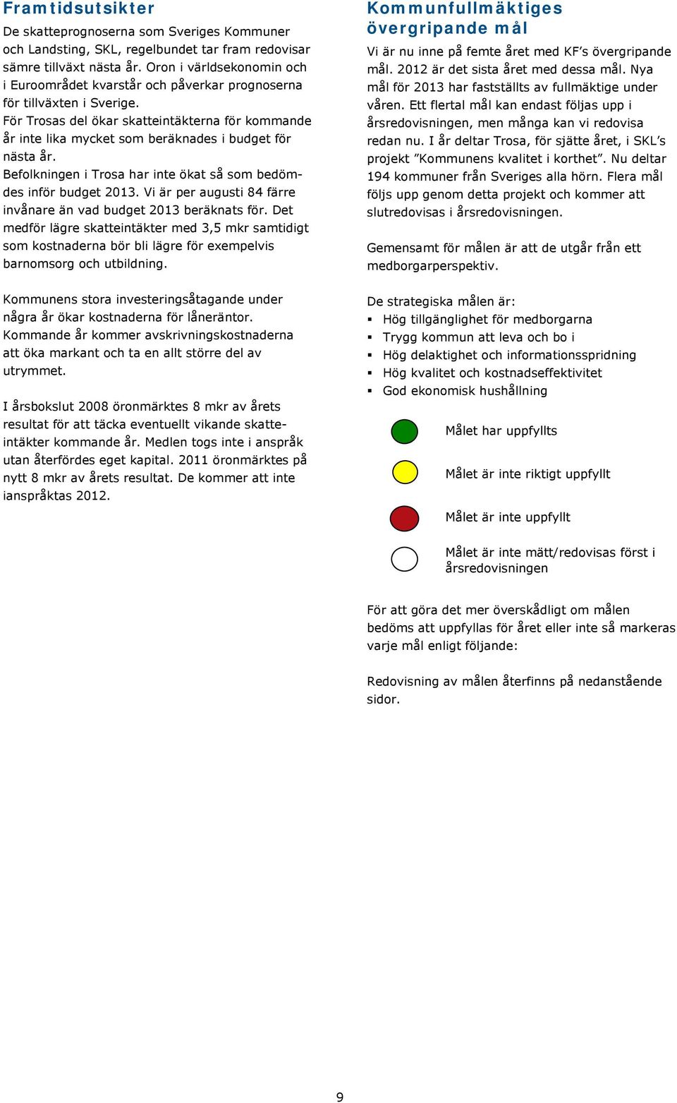 För Trosas del ökar skatteintäkterna för kommande år inte lika mycket som beräknades i budget för nästa år. Befolkningen i Trosa har inte ökat så som bedömdes inför budget 2013.