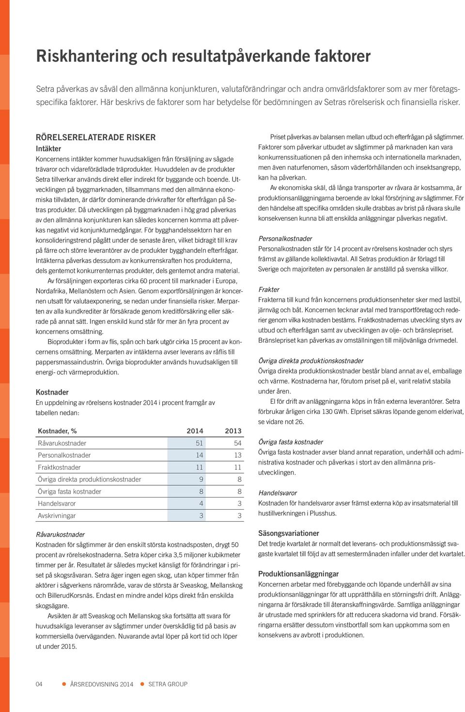 RÖRELSERELATERADE RISKER Intäkter Koncernens intäkter kommer huvudsakligen från försäljning av sågade trävaror och vidareförädlade träprodukter.