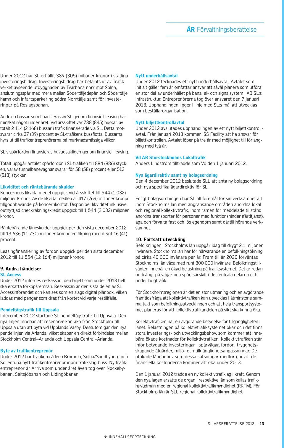 Norrtälje samt för investeringar på Roslagsbanan. Andelen bussar som finansieras av SL genom finansiell leasing har minskat något under året.