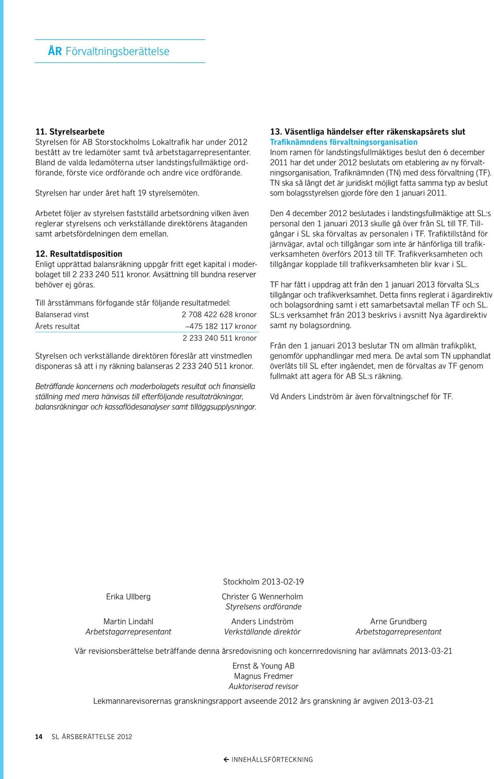 Arbetet följer av styrelsen fastställd arbetsordning vilken även reglerar styrelsens och verkställande direktörens åtaganden samt arbetsfördelningen dem emellan. 12.