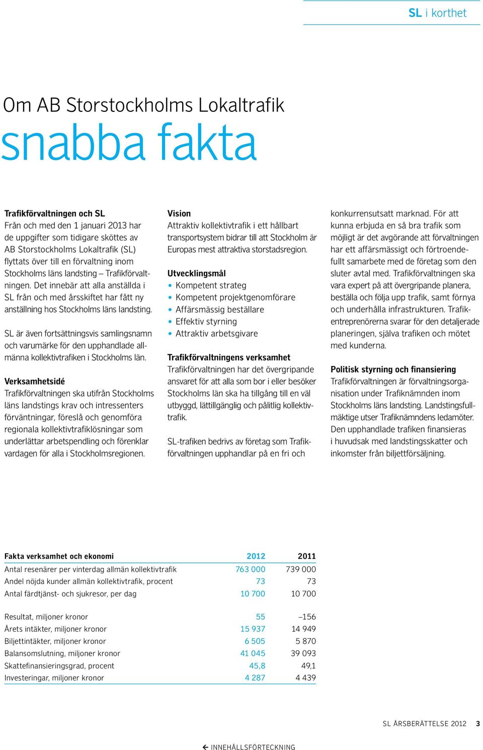 SL är även fortsättningsvis samlingsnamn och varumärke för den upphandlade allmänna kollektivtrafiken i Stockholms län.